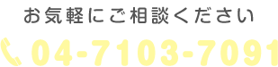 お気軽にご相談ください 04-7103-7091